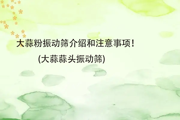 大蒜粉振動篩介紹和注意事項！(大蒜蒜頭振動篩)