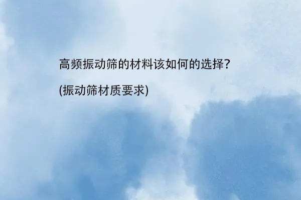 高頻振動篩的材料該如何的選擇？(振動篩材質要求)